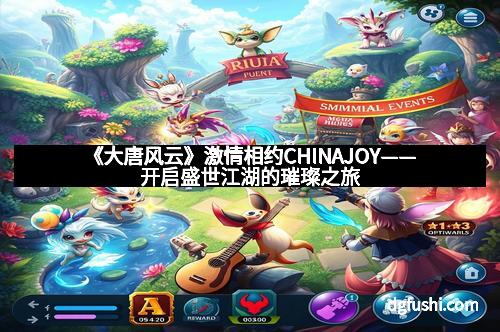 《大唐风云》激情相约CHINAJOY——开启盛世江湖的璀璨之旅